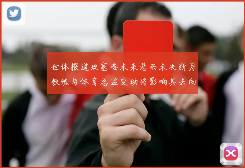 世体报道坎塞洛未来悬而未决新月教练与体育总监变动将影响其去向