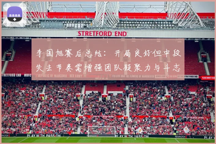 李国旭赛后总结：开局良好但中段失去节奏需增强团队凝聚力与斗志