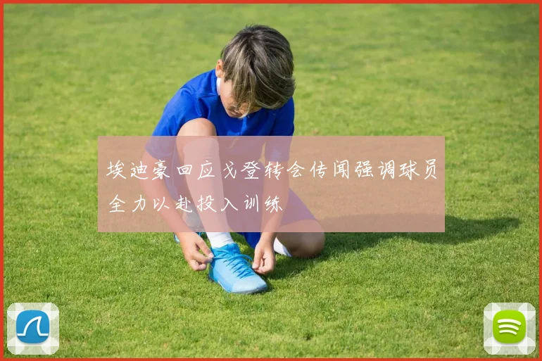 埃迪豪回应戈登转会传闻强调球员全力以赴投入训练