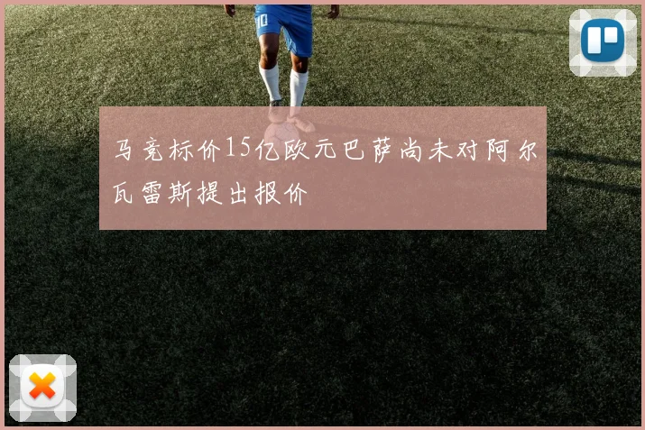 马竞标价15亿欧元巴萨尚未对阿尔瓦雷斯提出报价