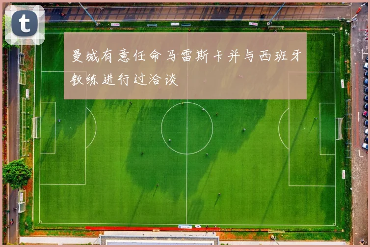 曼城有意任命马雷斯卡并与西班牙教练进行过洽谈