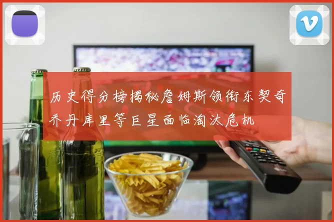 历史得分榜揭秘詹姆斯领衔东契奇乔丹库里等巨星面临淘汰危机