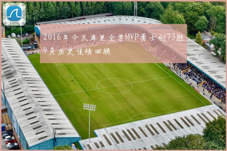 2016年今天库里全票MVP勇士创73胜9负历史佳绩回顾
