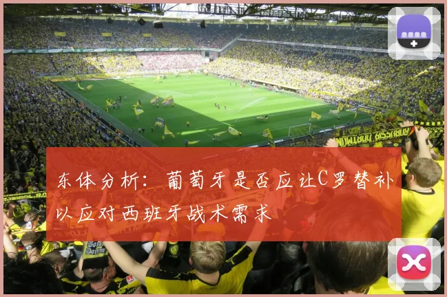 东体分析：葡萄牙是否应让C罗替补以应对西班牙战术需求